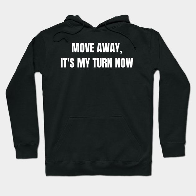 Move Away, It's My Turn Now Hoodie by Come On In And See What You Find